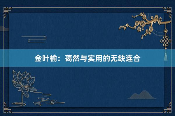 金叶榆：蔼然与实用的无缺连合