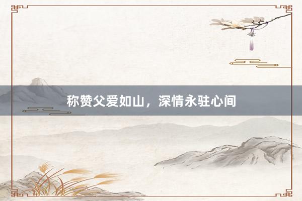 称赞父爱如山，深情永驻心间